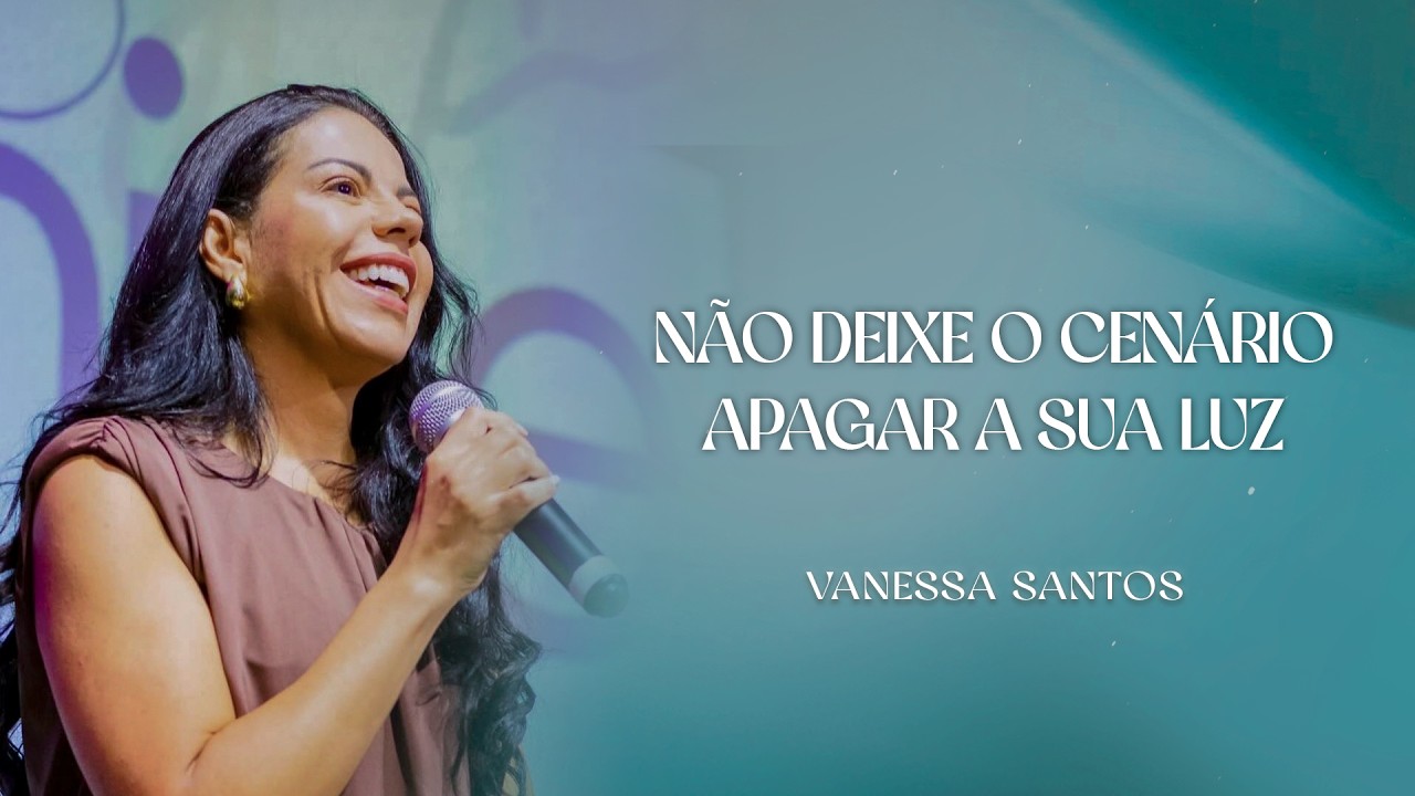 NÃO DEIXE O CENÁRIO APAGAR A SUA LUZ | PRA. VANESSA SANTOS