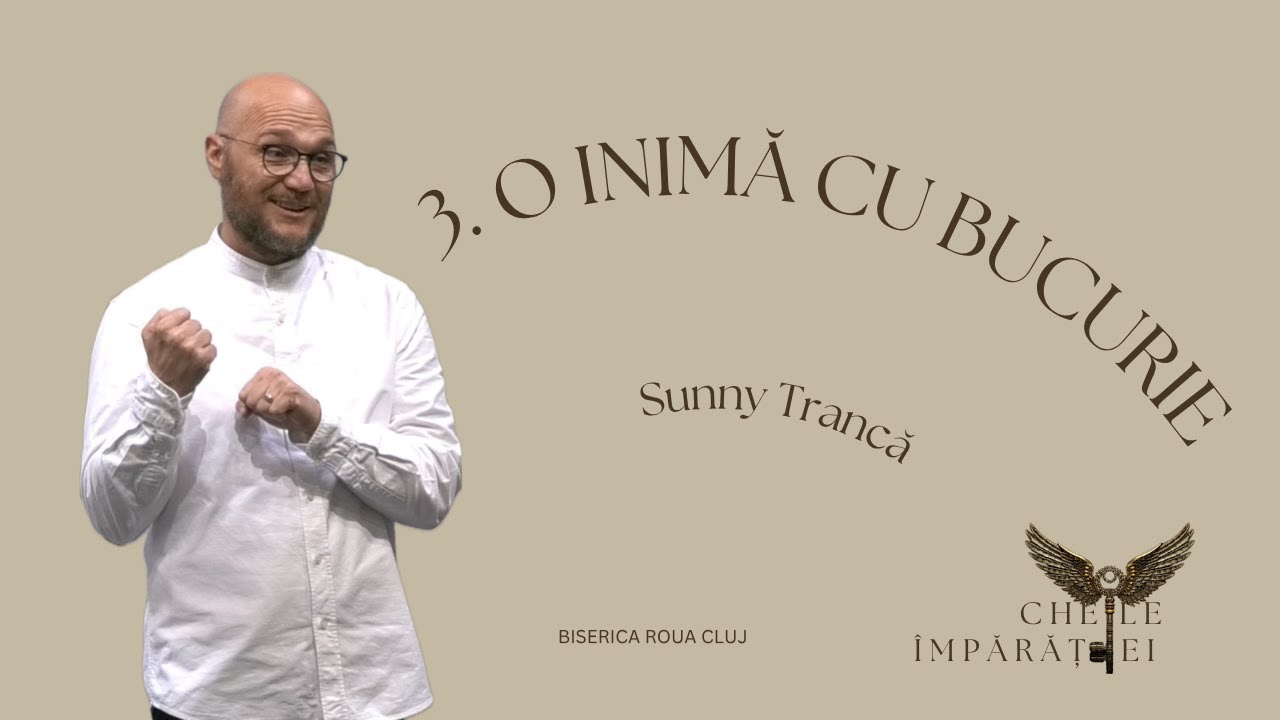 Sunny Trancă | 3. O Inimă cu Bucurie | SERIA Cheile Împărăției | 19.10.2025 | Biserica ROUA Cluj