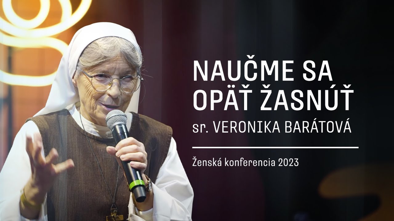 NAUČME SA V ŽIVOTE OPÄŤ ŽASNÚŤ - sr. VERONIKA BARÁTOVÁ | Ženská konferencia 2023