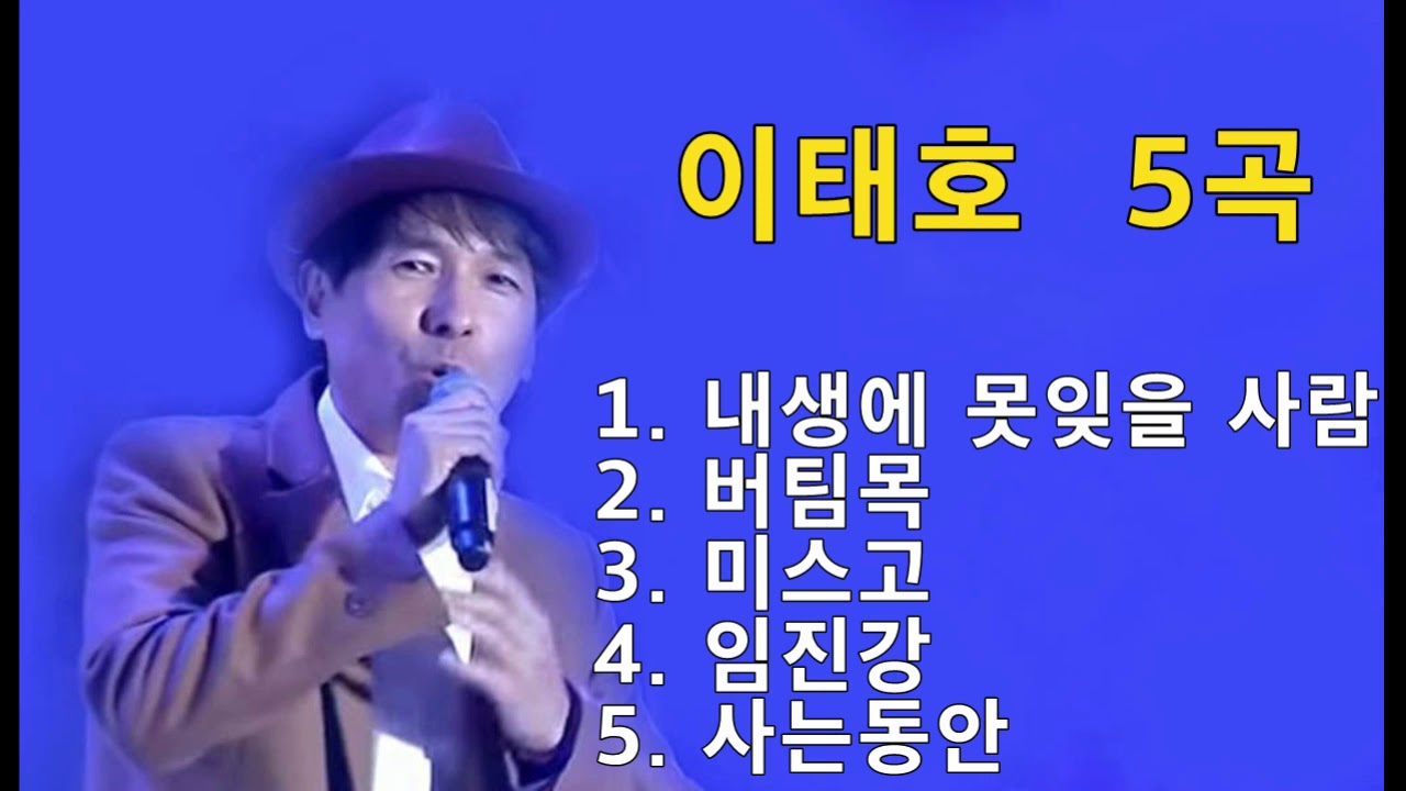 이태호 5곡 -  내생에 못잊을 사람 / 버팀목 / 미스고 / 임진강 / 사는동안