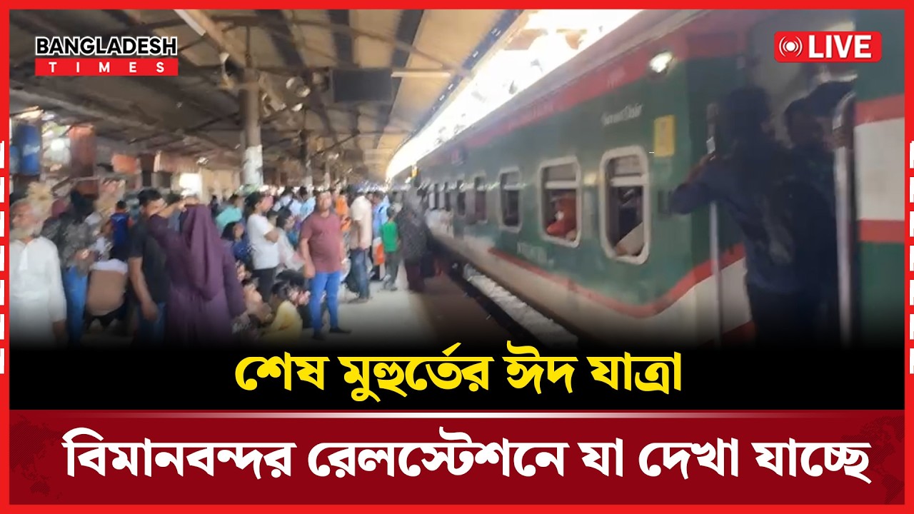 Live:শেষ মুহুর্তের ঈদ যাত্রা, বিমানবন্দর রেলস্টেশনে যা দেখা যাচ্ছে....