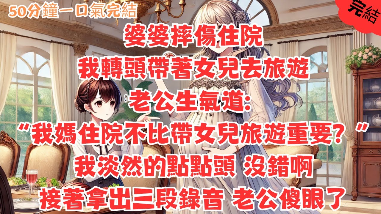 婆婆摔傷住院，我轉頭帶著女兒去旅遊。老公生氣道: 我媽住院不比帶女兒旅遊重要？我淡然的點點頭 沒錯啊，接著拿出三段錄音 老公傻眼了 