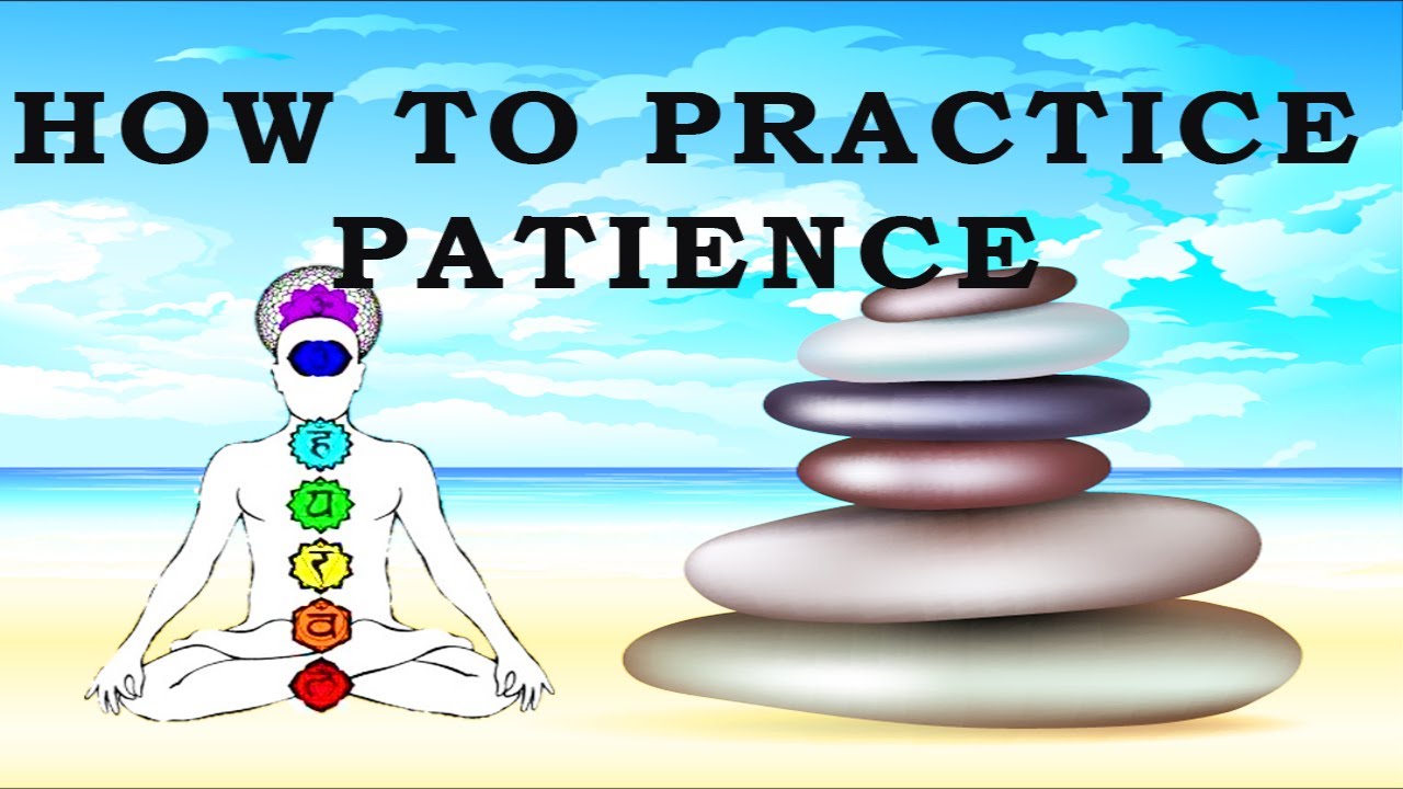 How To Practice Patience - Patience: Learning To Let Go Of Impatience