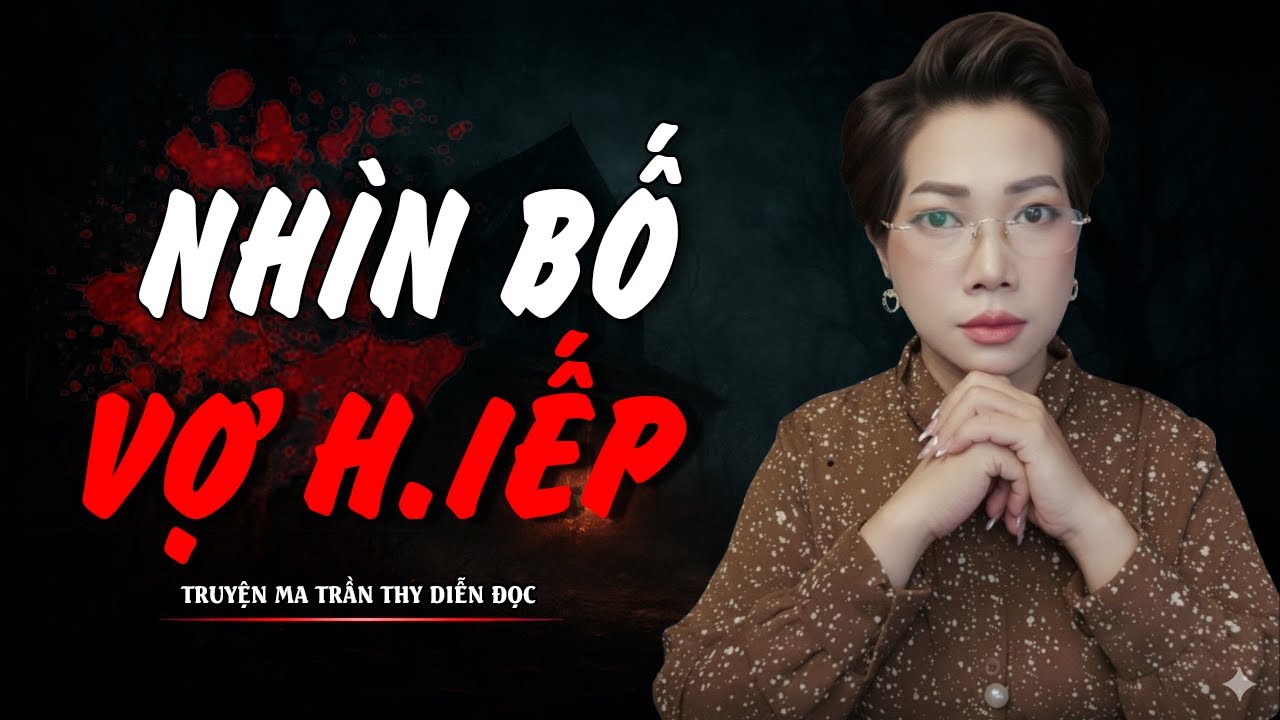 TRUYỆN MA TRẦN THY | NHÌN BỐ VỢ H.IẾP  | TRUYỆN MA CÓ THẬT Rùng Rợn Đến Từng Hơi Thở