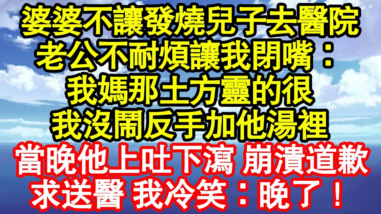 婆婆不讓發燒兒子去醫院，老公不耐煩讓我閉嘴：我媽那土方靈的很，我沒鬧反手加他湯裡，當晚他上吐下瀉 崩潰道歉，求送醫 我冷笑：晚了！真情故事會|老年故事|情感需求|養老|家庭正能量
