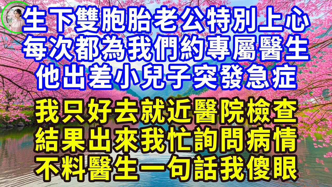 生下雙胞胎老公特別上心， 每次都為我們約專屬醫生， 他出差小兒子突發急症， 我只好去就近醫院檢查， 結果出來我忙詢問病情， 不料醫生一句話我傻眼！#感人故事 #人生哲学 #生活經驗 #情感故事 #故事
