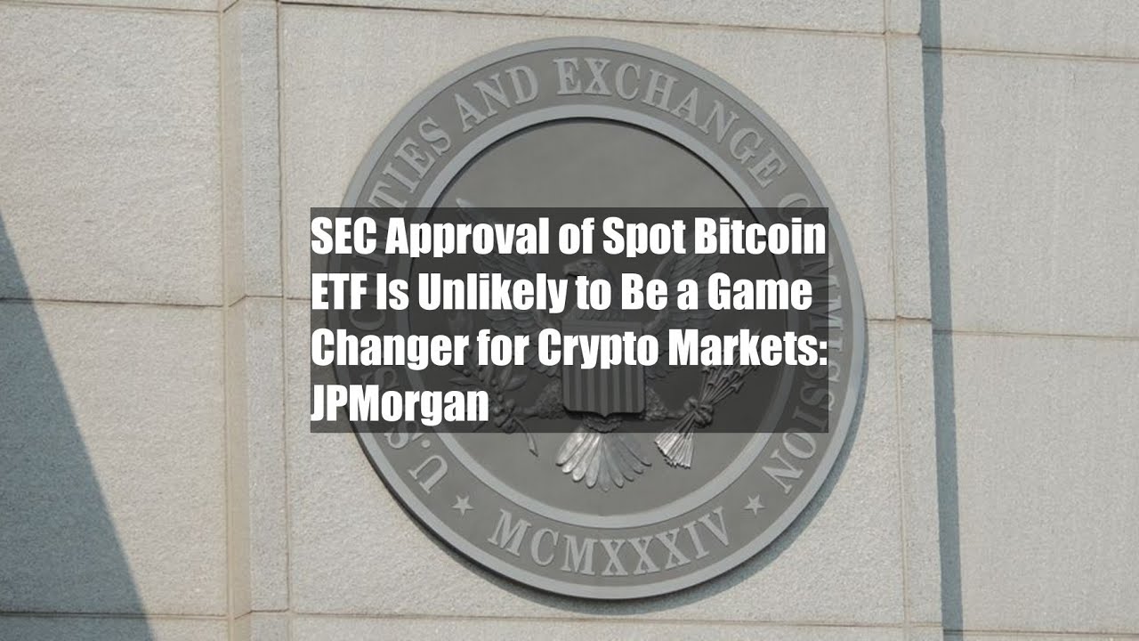 SEC Approval of Spot Bitcoin ETF Is Unlikely to Be a Game Changer for Crypto Markets: JPMorgan