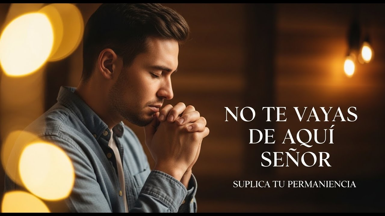 No Te Vayas de Aquí, Señor - Música Cristiana de Intimidad | Canción que Suplica Tu Permanencia