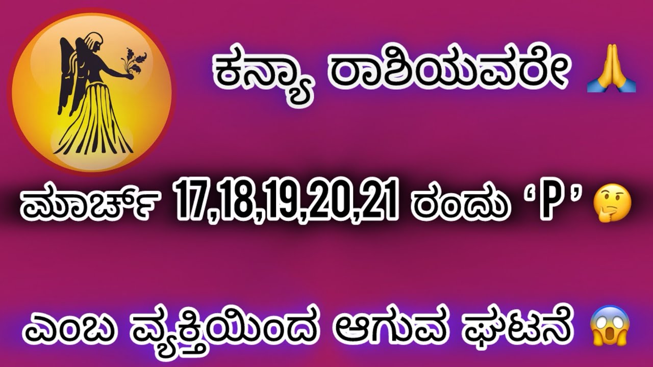 ಕನ್ಯಾ ರಾಶಿಯವರೇ ಮಾರ್ಚ್ 17,18,19,20,21 ರಂದು  ‘’P’’ಎಂಬ ವ್ಯಕ್ತಿಯಿಂದ ಆಗುವ ಘಟನೆ ನೀವು ಮಿಸ್ ಮಾಡಿಕೊಳ್ಳಬೇಡಿ