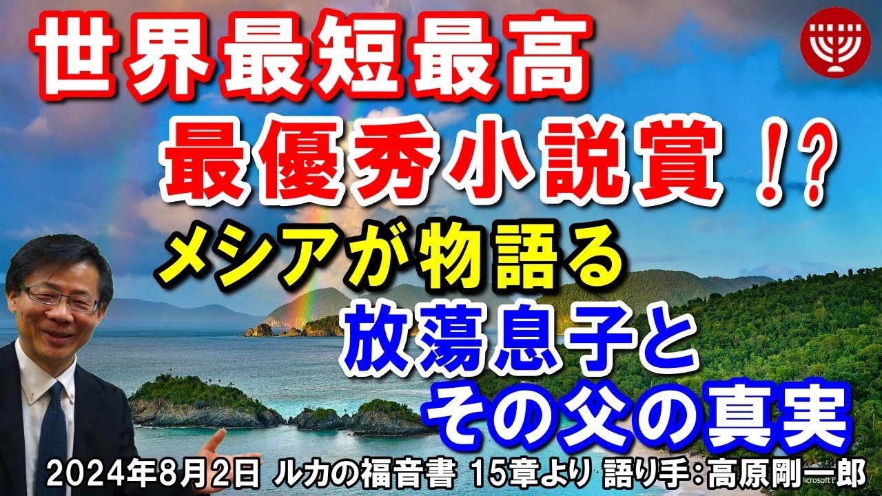 #657「世界最短最高最優秀小説賞！？」～メシアが物語る放蕩息子とその父の真実～ ルカの福音書 15章より 高原剛一郎 2024年8月2日 レディースタイム