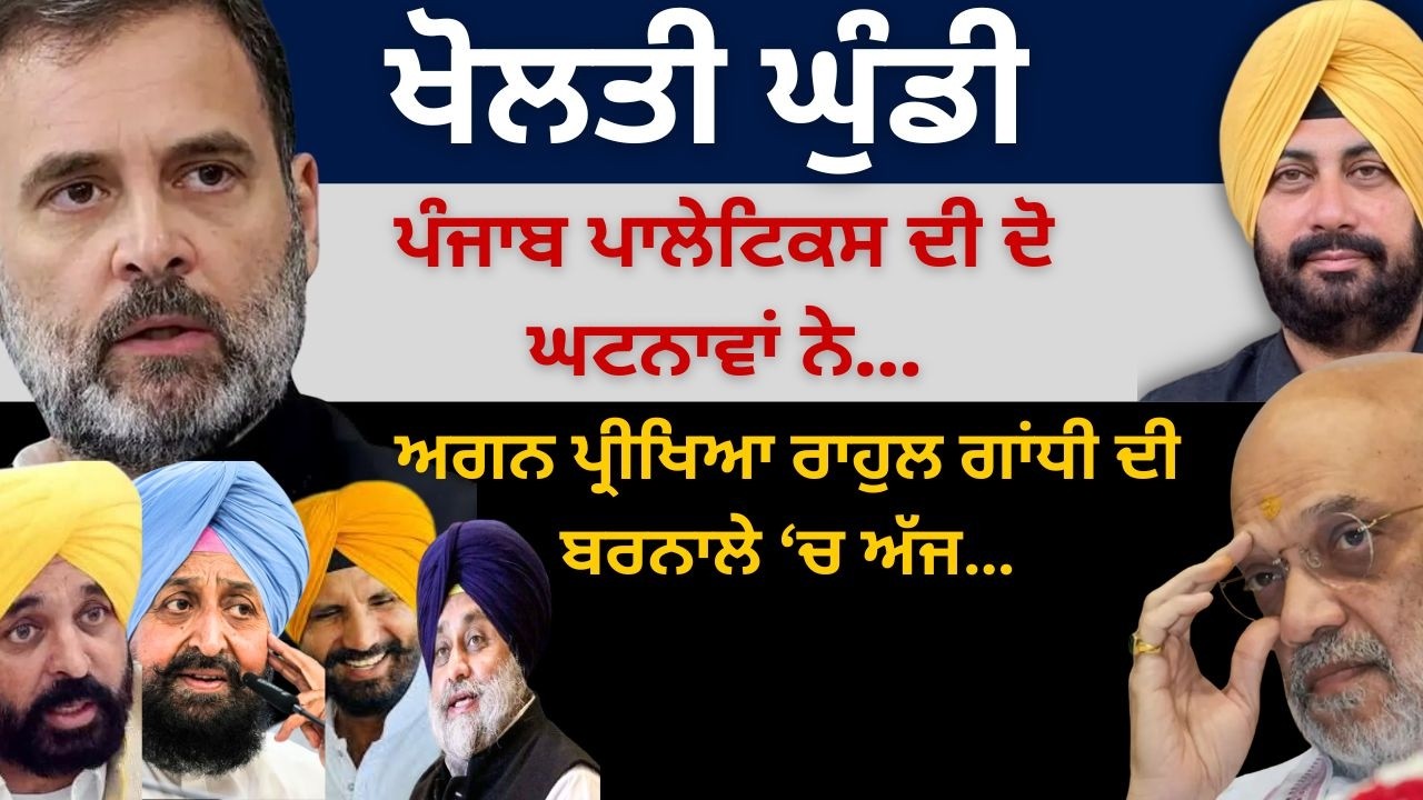 ਖੋਲਤੀ ਘੁੰਡੀ ਪੰਜਾਬ ਪਾਲੇਟਿਕਸ ਦੀ ਦੋ ਘਟਨਾਵਾਂ ਨੇ ! ਅਗਨ ਪ੍ਰੀਖਿਆ ਰਾਹੁਲ ਗਾਂਧੀ ਦੀ ਬਰਨਾਲੇ ‘ਚ ਅੱਜ…