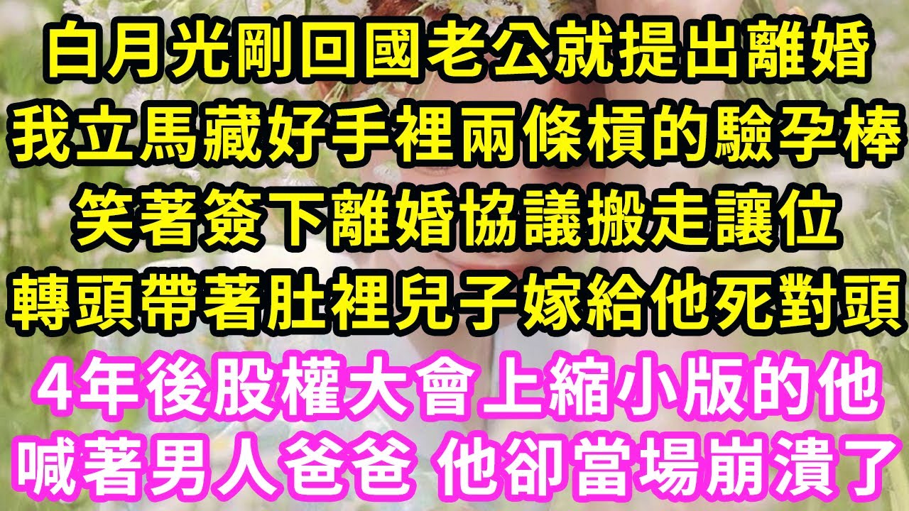 白月光剛回國老公就提出離婚，我立馬藏好手裡兩條槓的驗孕棒，笑著簽下離婚協議搬走讓位，轉頭帶著肚裡兒子嫁給他死對頭，4年後股權大會上縮小版的他，喊著男人爸爸 他卻當場崩潰了#甜寵#灰姑娘#霸道總裁#愛情