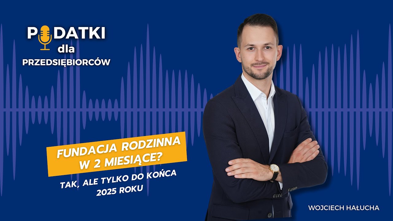 #69 Fundacja rodzinna w dwa miesiące? Tak – ale tylko do końca 2025 roku