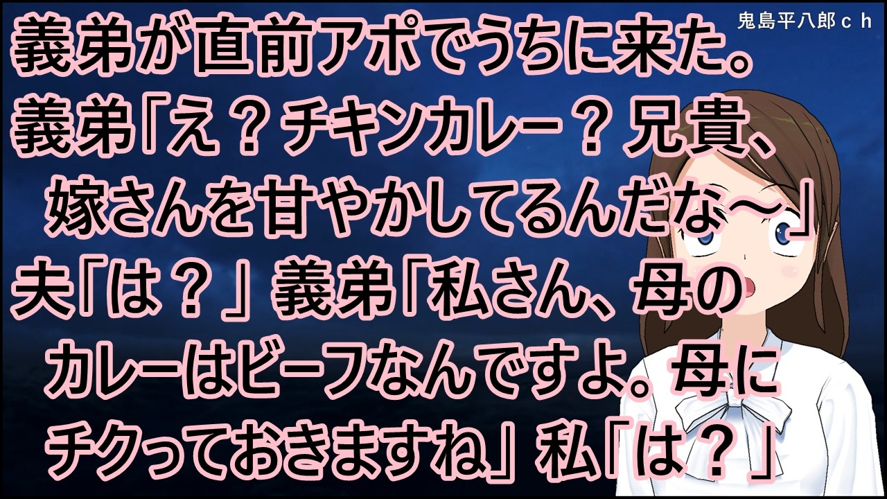 義弟が直前アポでうちに来た。義弟「え？チキンカレー？兄貴、嫁さんを甘やかしてるんだな～」夫「は？」義弟「私さん、母のカレーはビーフなんですよ。母にチクっておきますね」私「は？」【修羅場】