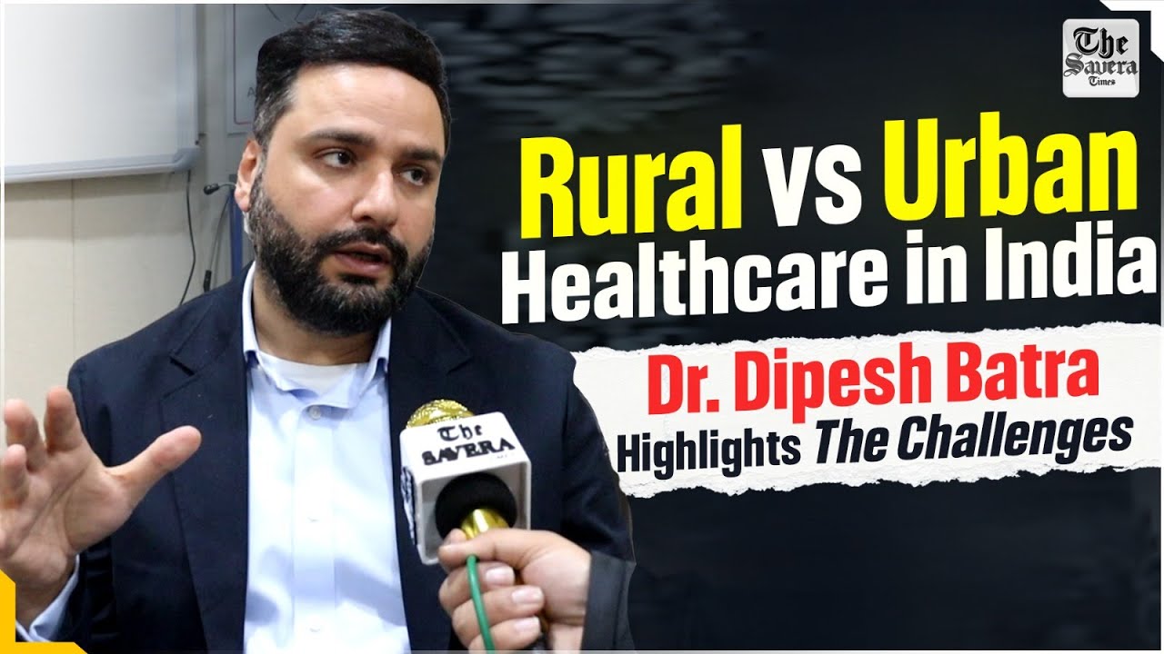 Rural vs Urban Healthcare in India: Dr. Dipesh Batra Highlights the Challenges