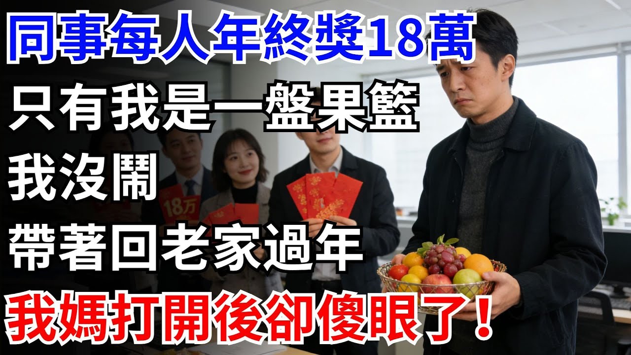同事每人年終獎18萬，只有我是一盤果籃，我沒鬧帶著回老家過年，我媽打開後卻傻眼了！#奇聞#故事
