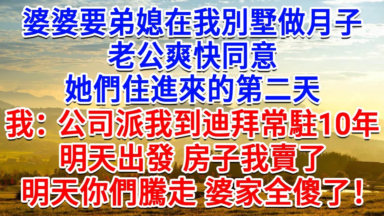 婆婆要弟媳在我別墅做月子，老公爽快同意，她們住進來的第二天，我：公司派我到迪拜常駐10年，明天出發 房子我賣了，明天你們騰走 婆家全傻了！#為人處世#生活經驗#情感故事#故事#小說#戀愛#情感#婚姻