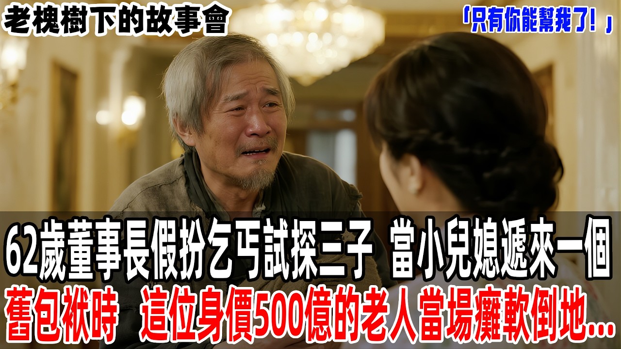 「只有你能幫我了！」62歲董事長假扮乞丐試探三子,當小兒媳遞來一個舊包袱時,這位身價500億的老人當場癱軟倒地...【老槐樹下的故事會】#情感故事 #老年生活 #人生感悟 #故事#原創#爽文