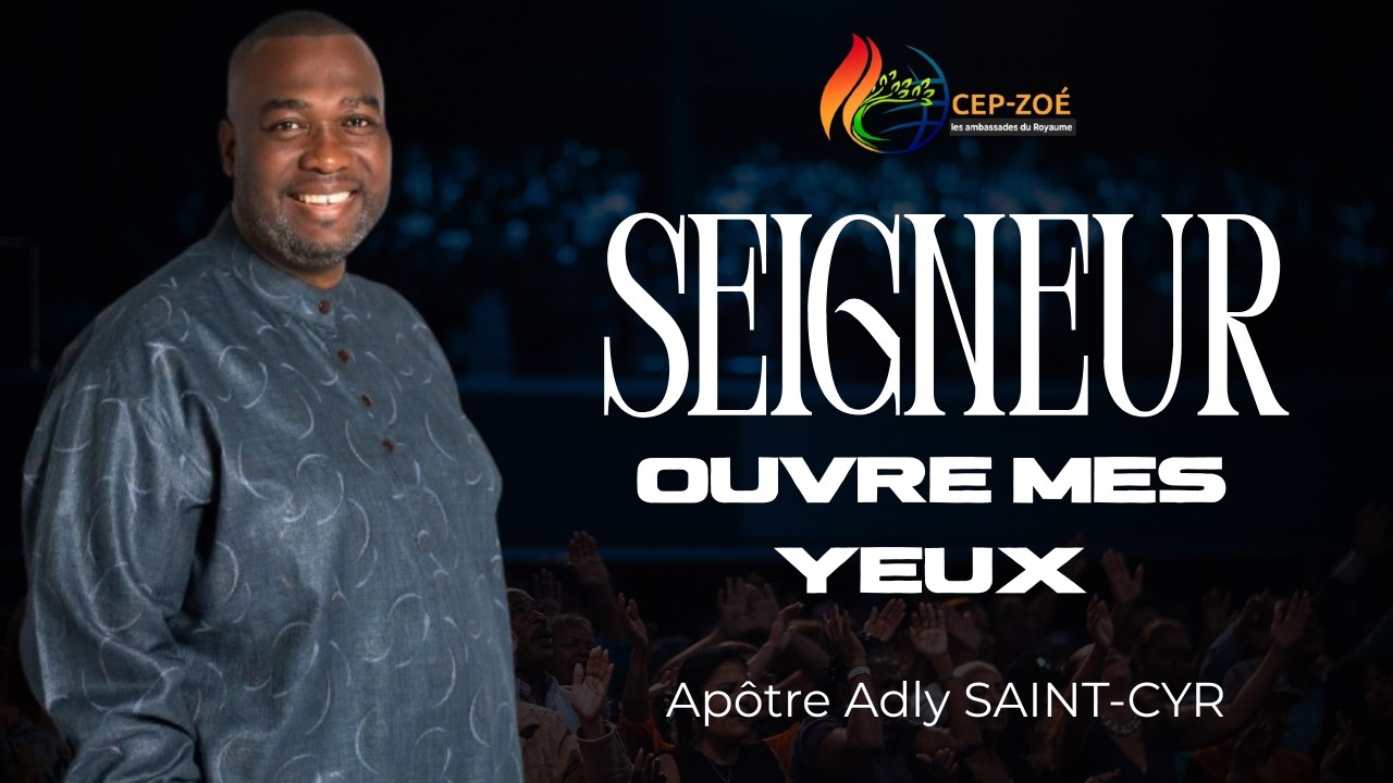 SEIGNEUR ouvre mes yeux | Apôtre Adly SAINT-CYR • CEP-ZOÉ