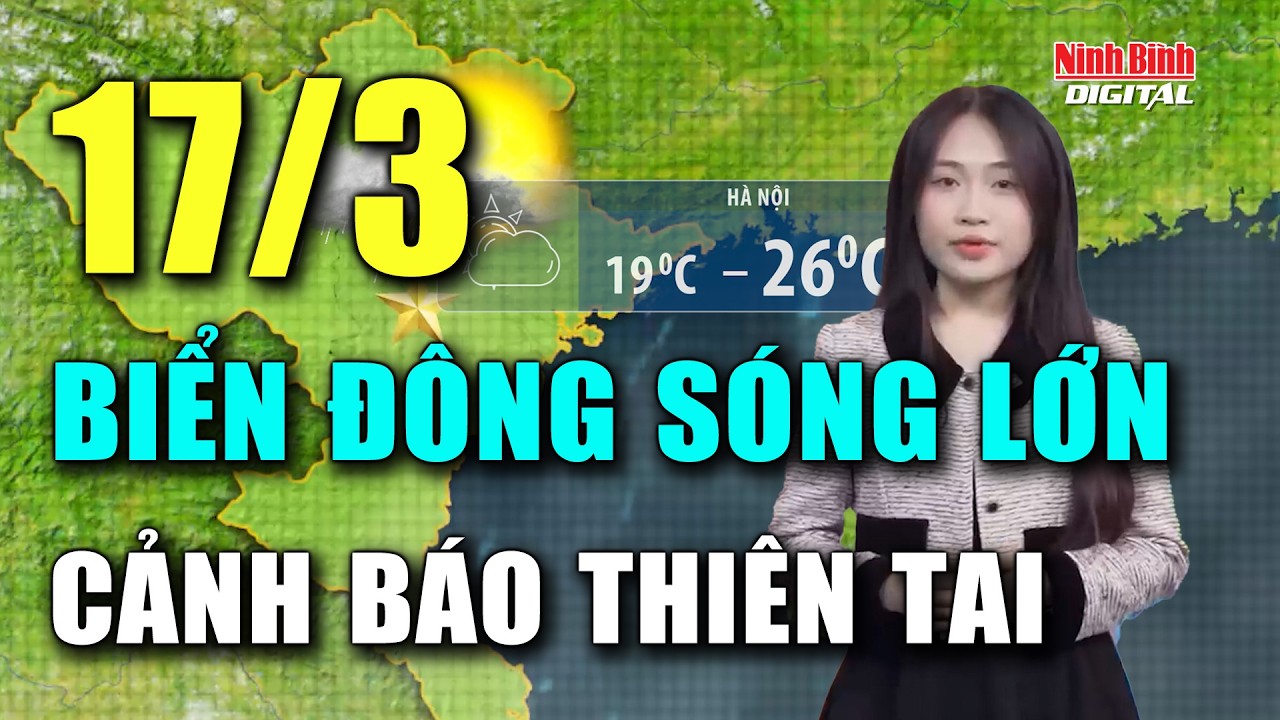 Dự báo thời tiết đêm nay và ngày 17/3 | Gió mạnh, sóng lớn trên biển Đông, cảnh báo thiên tai cấp 2