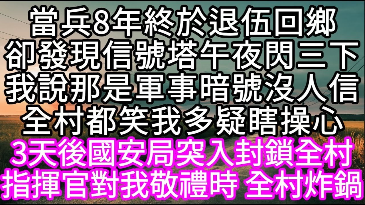 當兵8年終於退伍回鄉卻發現信號塔午夜閃三下我說那是軍事暗號沒人信全村都笑我多疑瞎操心 不料3天後國安局封鎖全村 #心書時光 #為人處事 #生活經驗 #情感故事 #唯美频道 #爽文