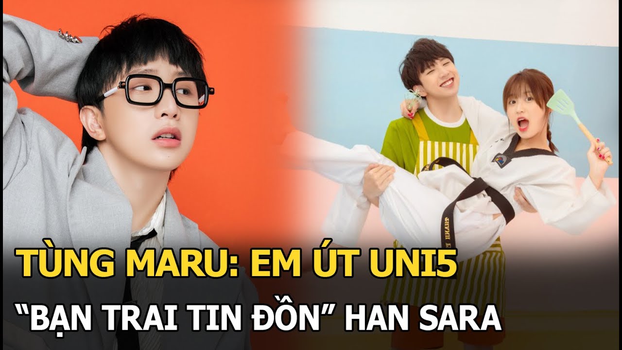 Tùng Maru: Em út UNI5, "bạn trai tin đồn" Han Sara