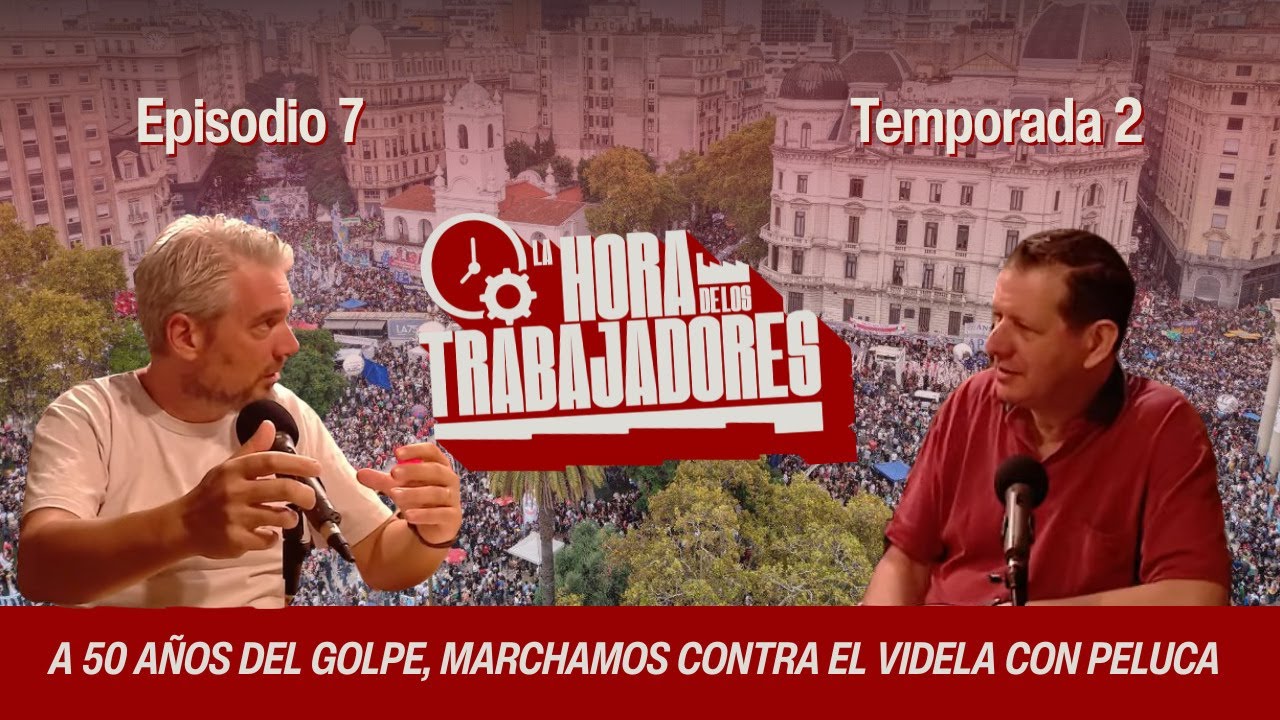 La Hora de los Trabajadores T2-EP7: A 50 años del golpe, marchamos contra el Videla con peluca