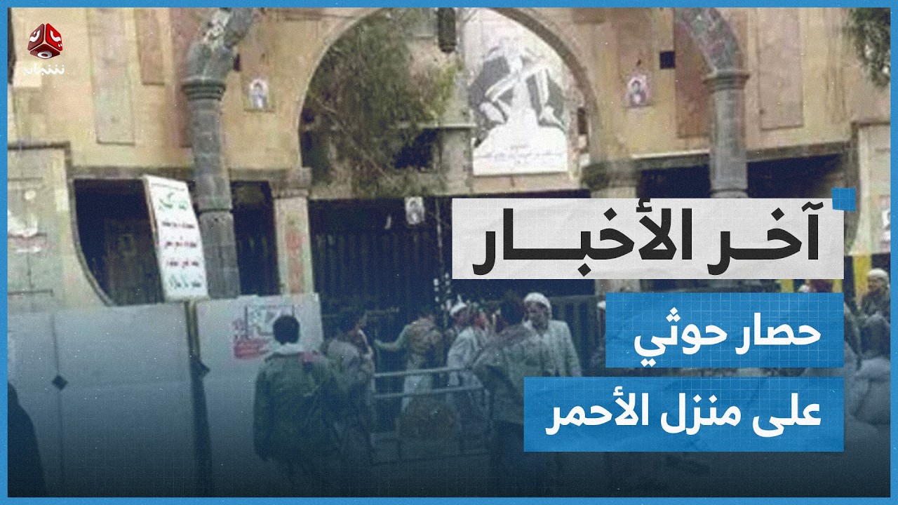 مليشيا الحوثي تفرض طوقا على منزل الشيخ الأحمر في صنعاء وتختطف الشيخ جبران أبو شوارب | آخر الاخبار