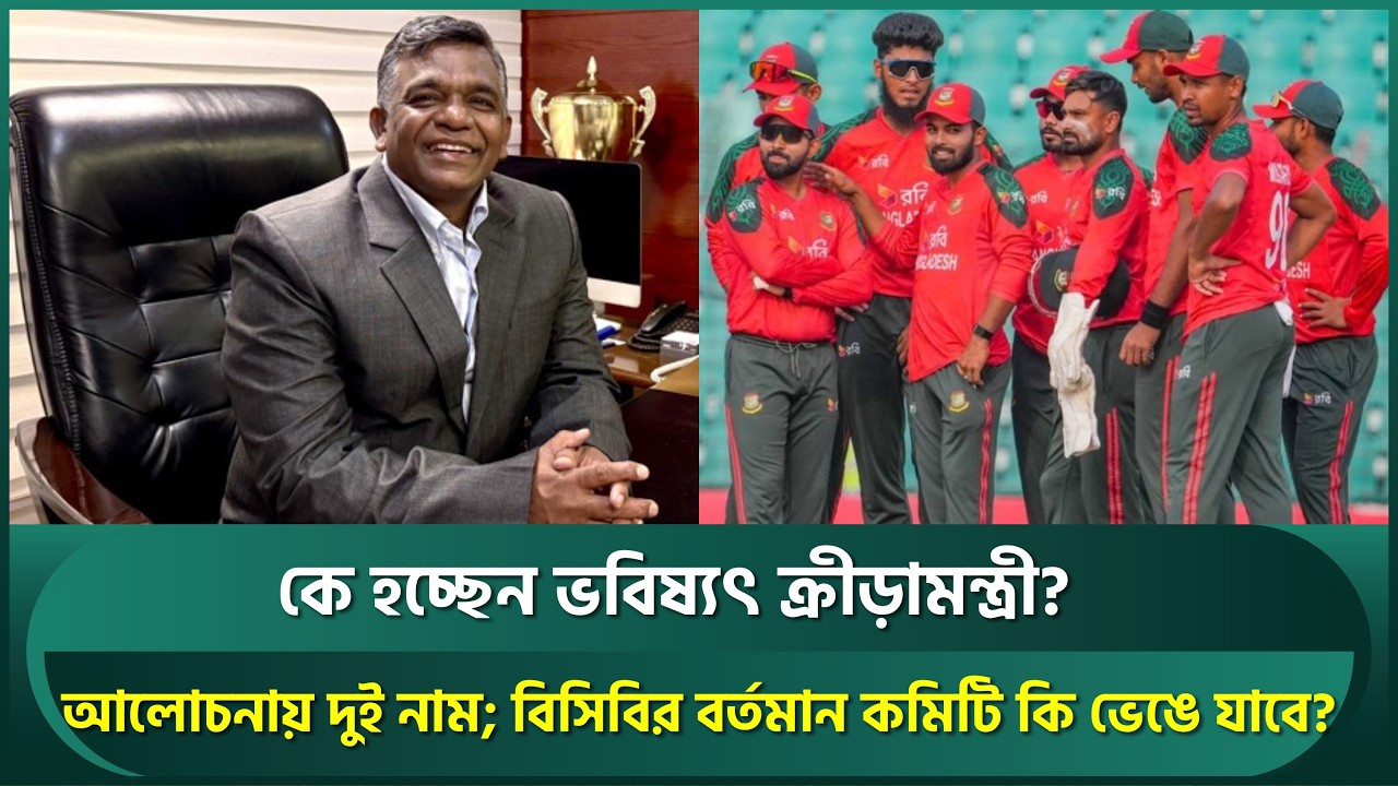 ক্রিকেটের ভবিষ্যৎ ক্রীড়া মন্ত্রীর হাতে; আলোচনায় দুই নাম, কে আসছেন দায়িত্বে? বিসিবির কি হবে? | BCB