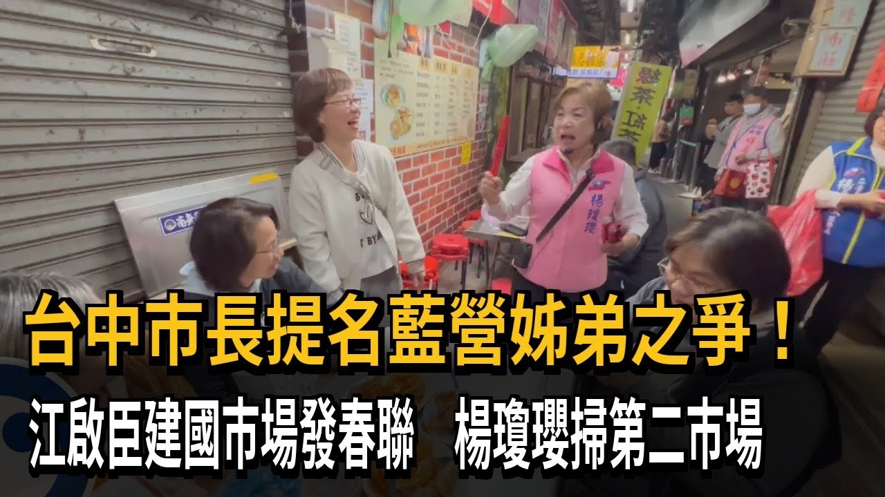 台中市長提名藍營姊弟之爭！江啟臣建國市場發春聯　楊瓊瓔掃第二市場－民視新聞