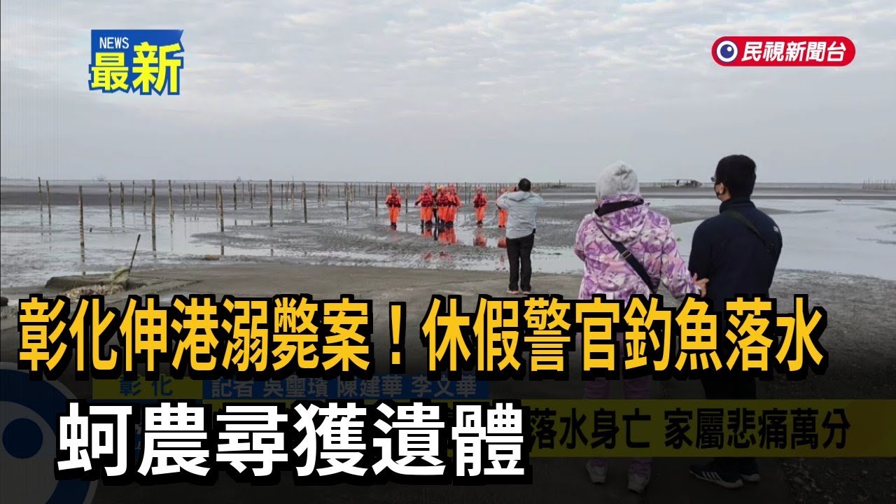 彰化伸港溺斃案！休假警官釣魚落水 蚵農尋獲遺體－民視新聞