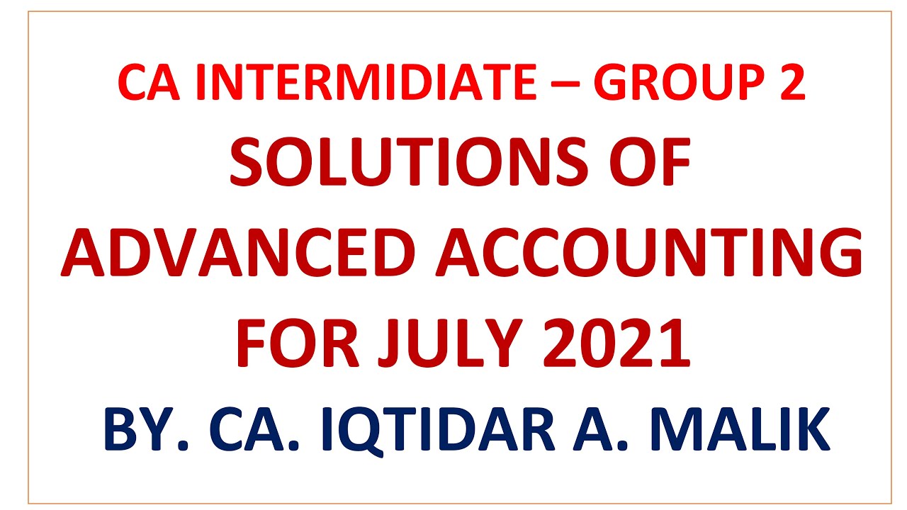 CA INTER GROUP 2 - ADVANCED ACCOUNTS - SOLUTIONS OF QUESTION PAPER JULY - 2021
