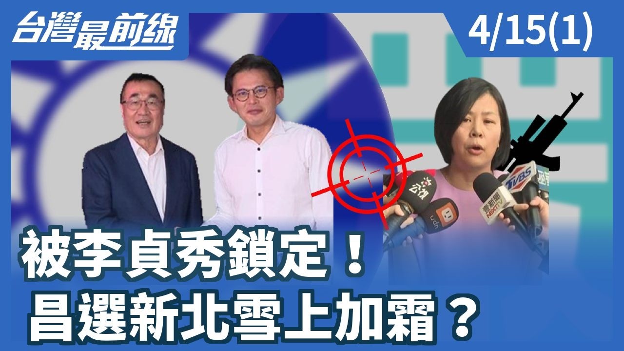 被李貞秀鎖定！ 昌選新北雪上加霜？【台灣最前線】2026.04.15(1)