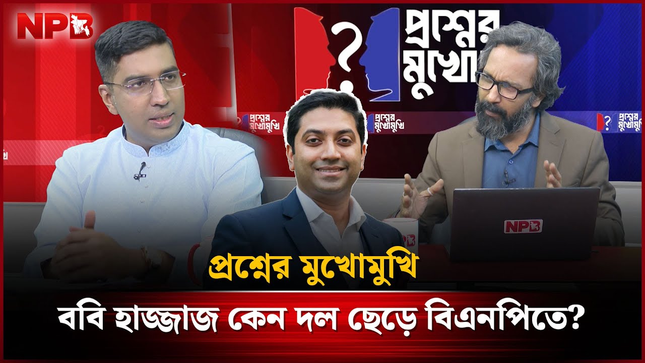 প্রশ্নের মুখোমুখি : ববি হাজ্জাজ কেন দল ছেড়ে বিএনপিতে? | Bobby Hajjaj | BNP | NPB News