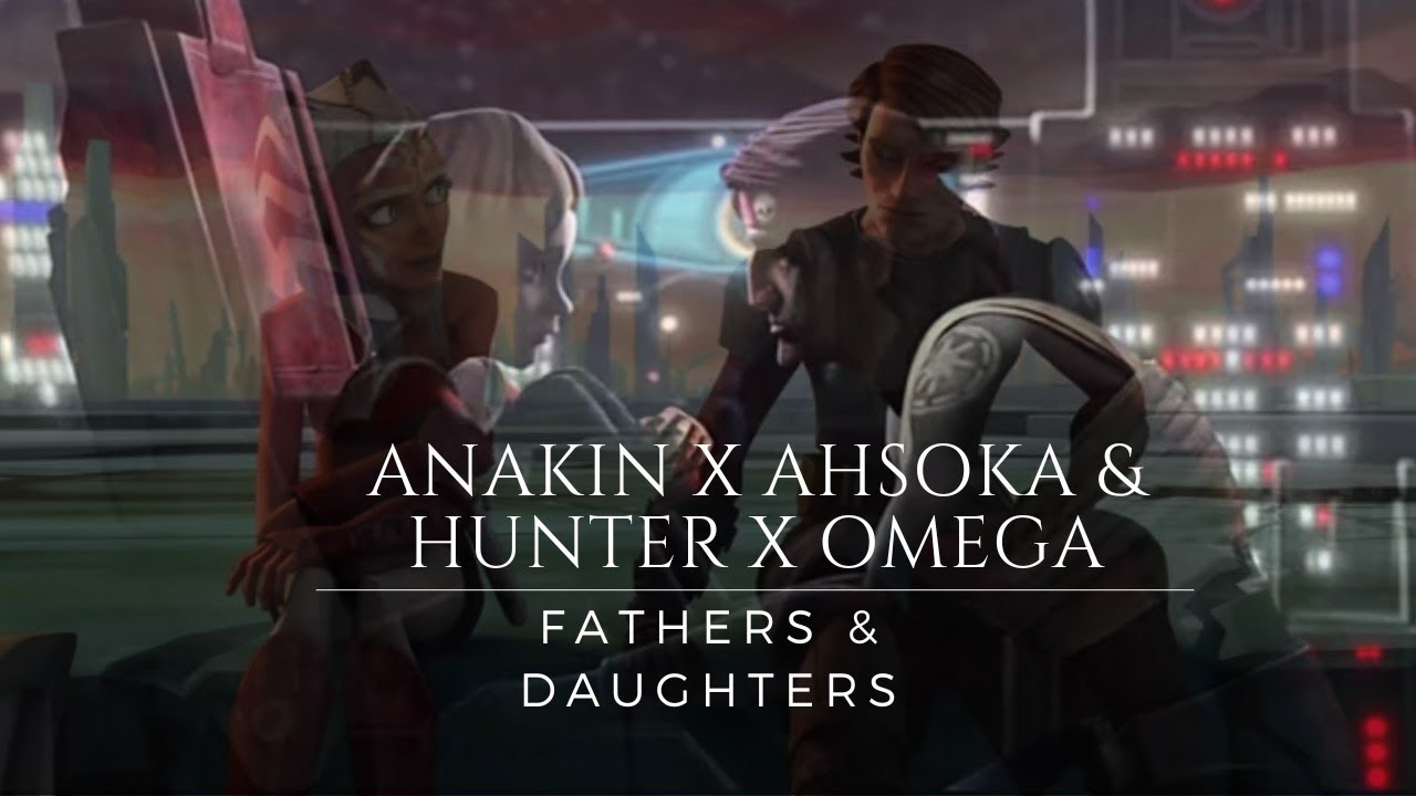 Anakin X Ahsoka & Hunter X Omega | Fathers & Daughters