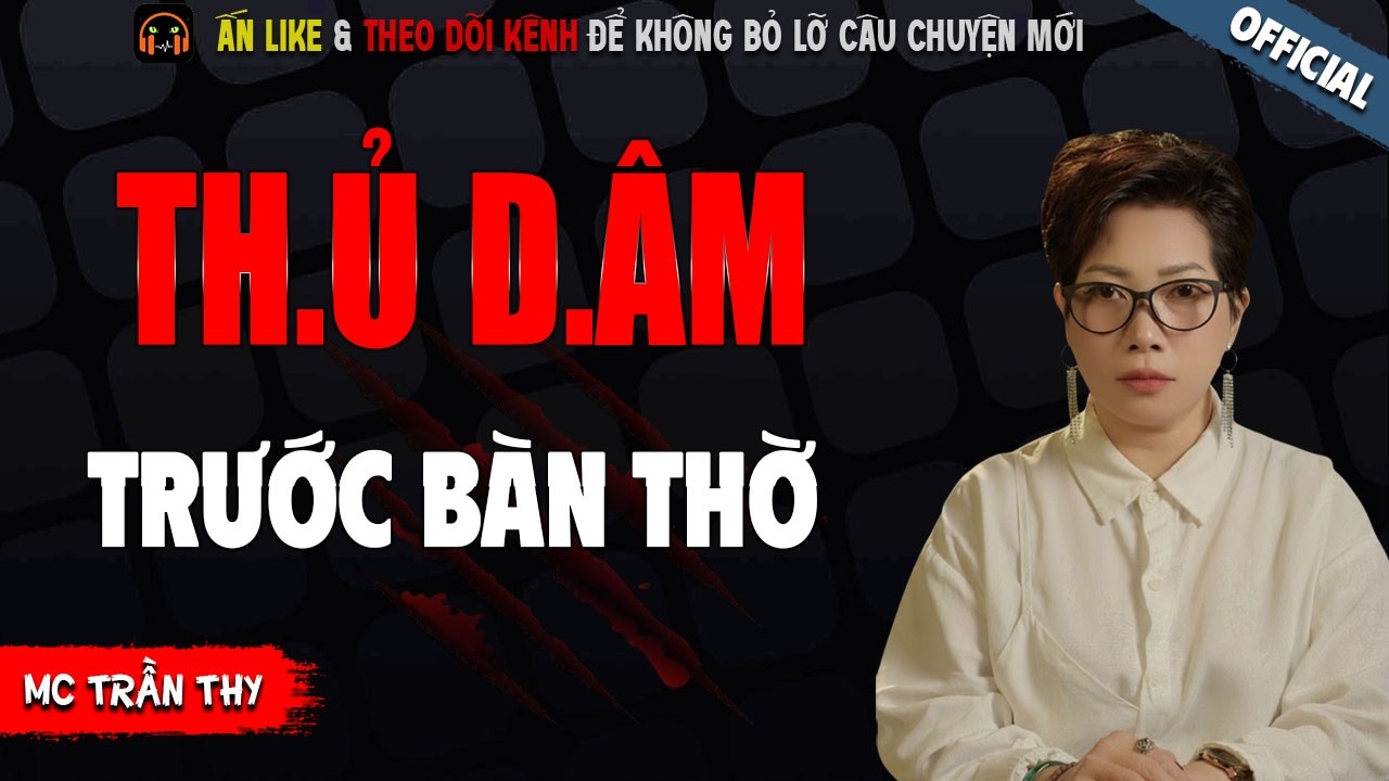 TH.Ủ D.ÂM TRƯỚC BÀN THỜ - TRUYỆN MA KINH DỊ NHẤT MC TRẦN THY KỂ