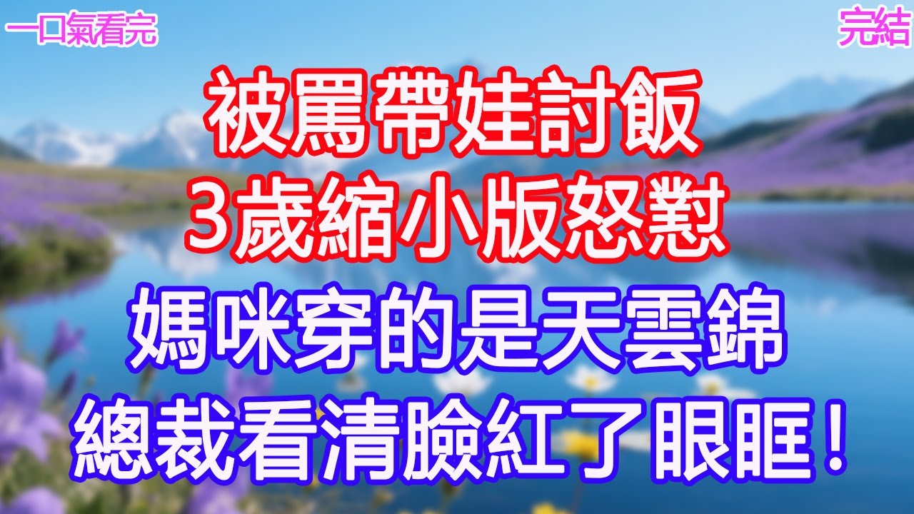 被罵帶娃討飯，3歲縮小版怒懟：“媽咪穿的是天雲錦”總裁看清臉紅了眼眶！#甜寵文 #愛情 #爽文 #故事分享