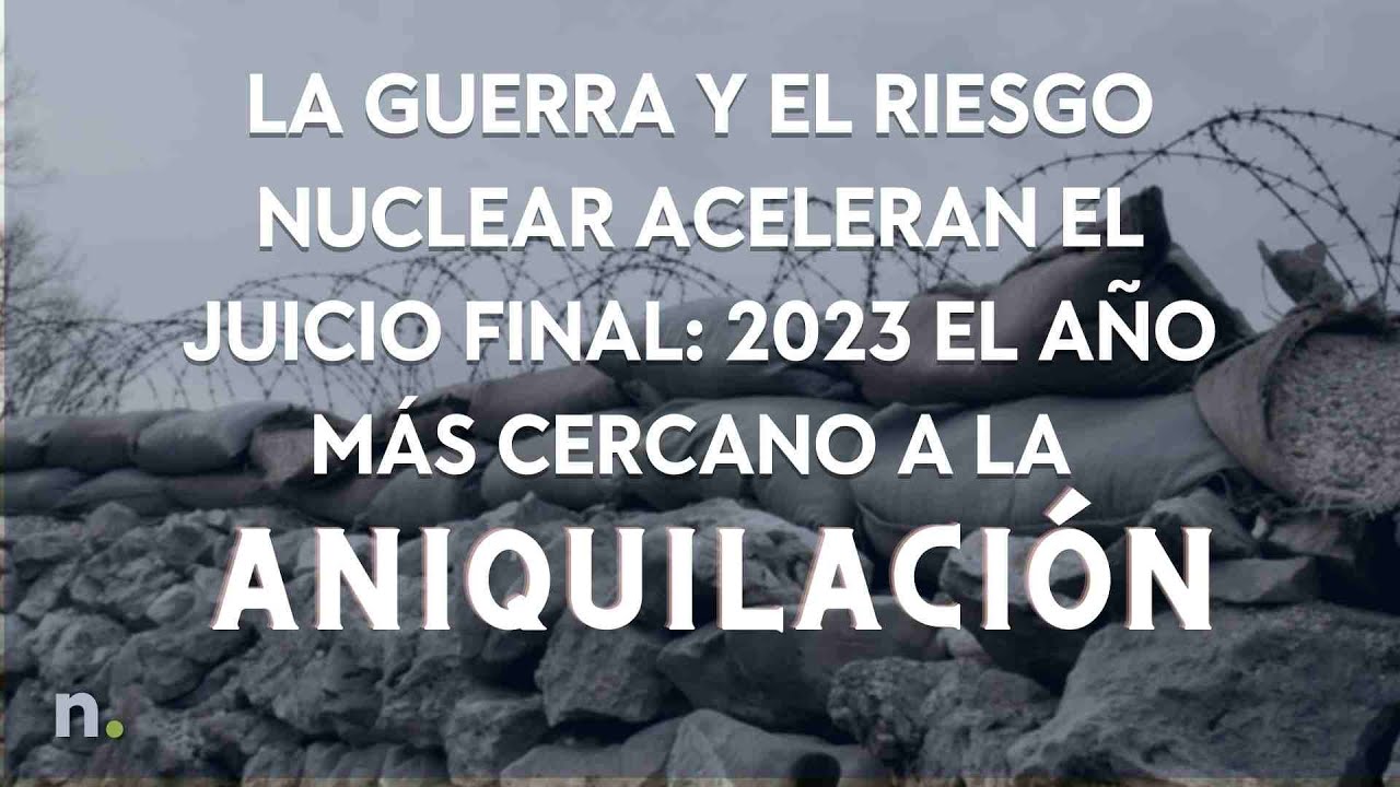 La guerra y el riesgo nuclear aceleran el juicio final: 2023 el a&ntilde;o m&aacute;s cercano a la aniquilaci&oacute;n
