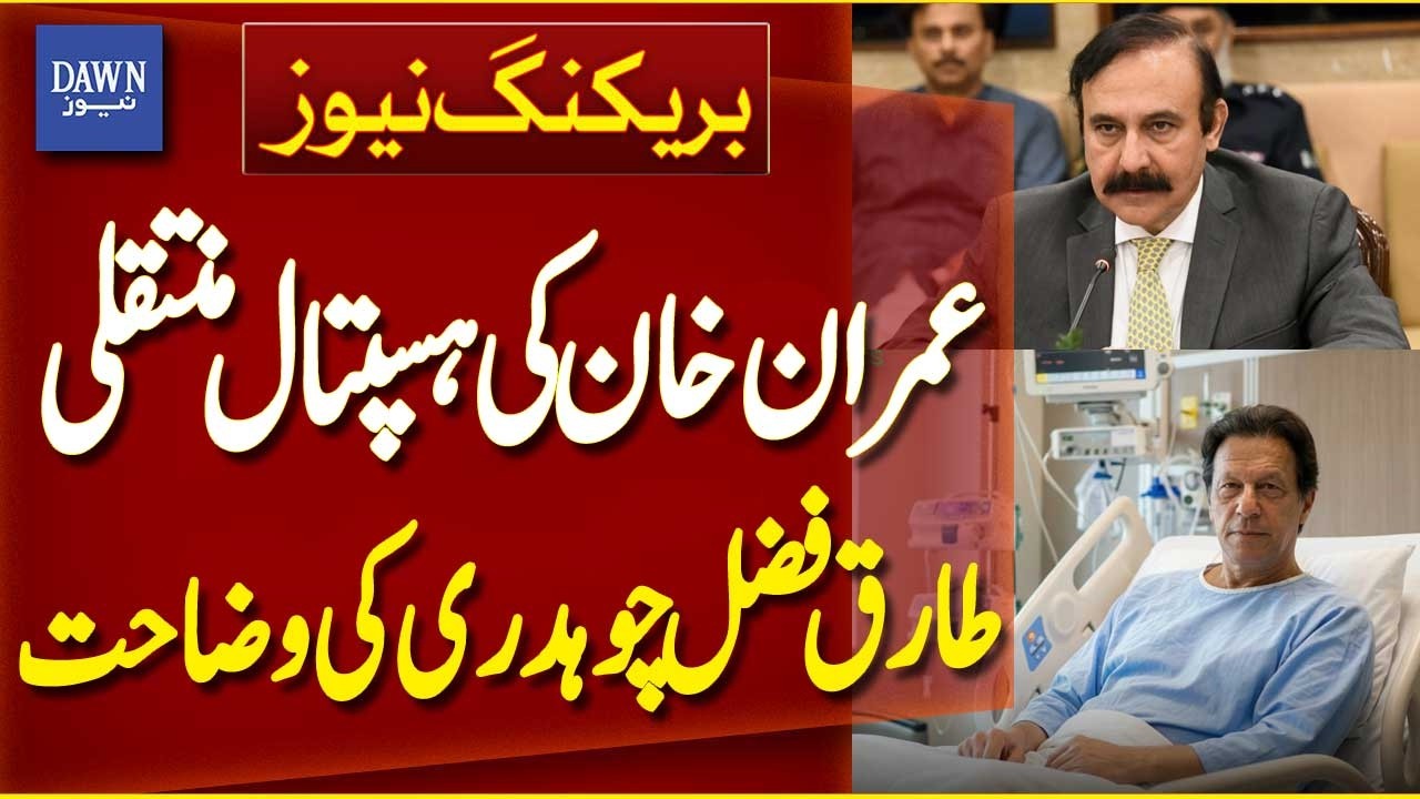 Tariq Fazal Chaudhry Explanation Imran Khan&rsquo;s Hospital Transfer | Breaking News | Dawn News