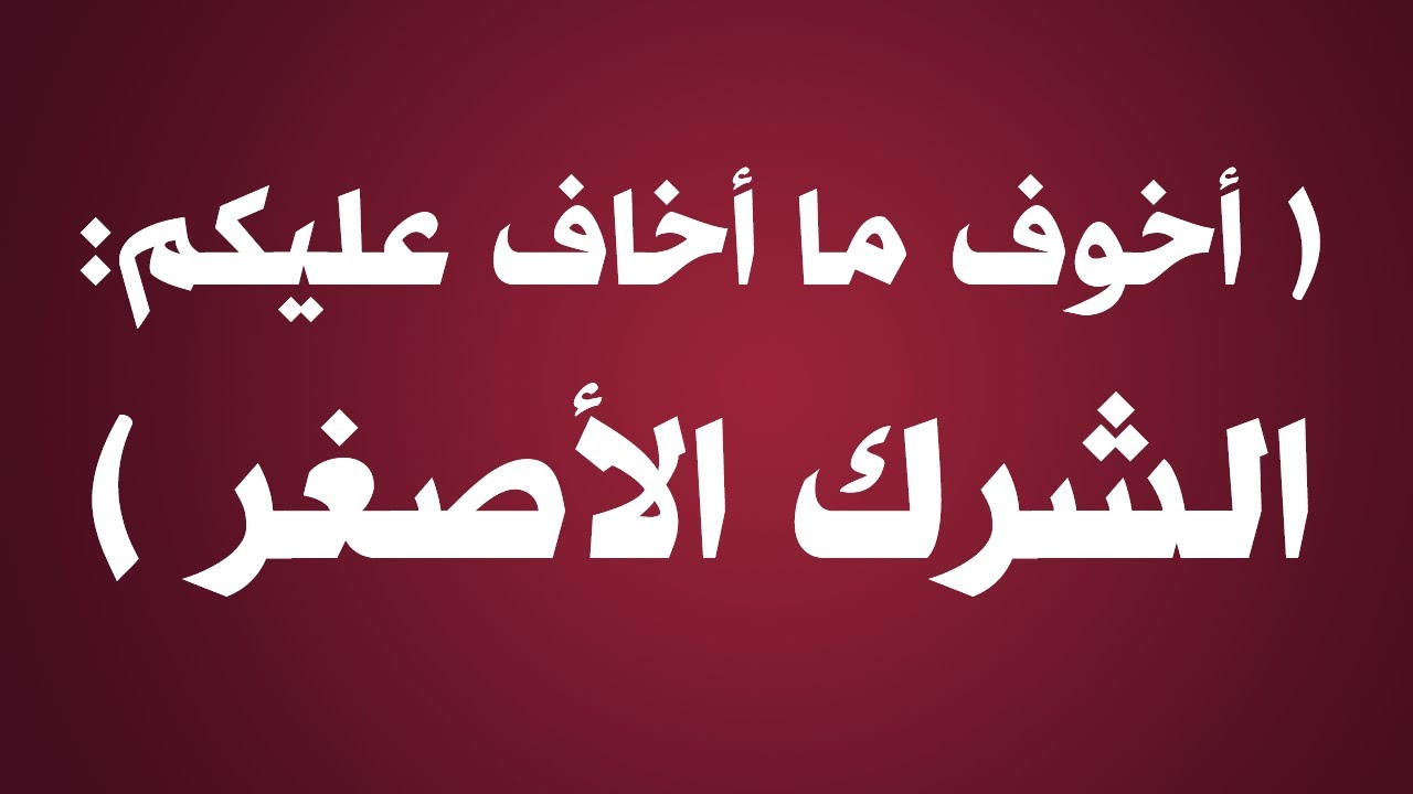 أخوف ما أخاف عليكم الشرك الأصغر - الشيخ : عبدالرزاق بن عبدالمحسن البدر