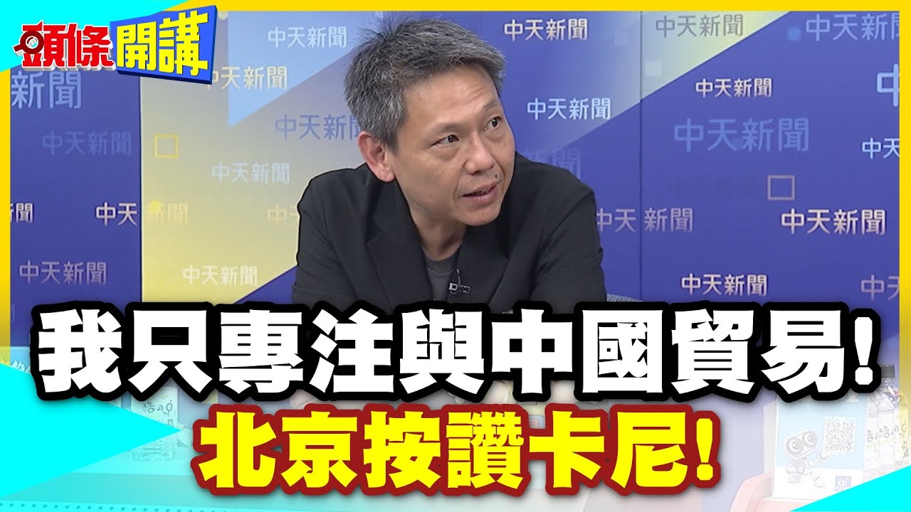 我只專注與中國貿易!北京按讚卡尼! | 台灣心碎!西班牙再訪中國!西方集體打臉賴!【頭條開講】精華版 @中天電視