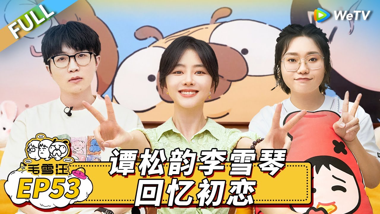 第53期完整版：谭松韵李雪琴回忆初恋 毛不易还原甄嬛传名台词丨《毛雪汪》Mao Xue Woof EP53 FULL