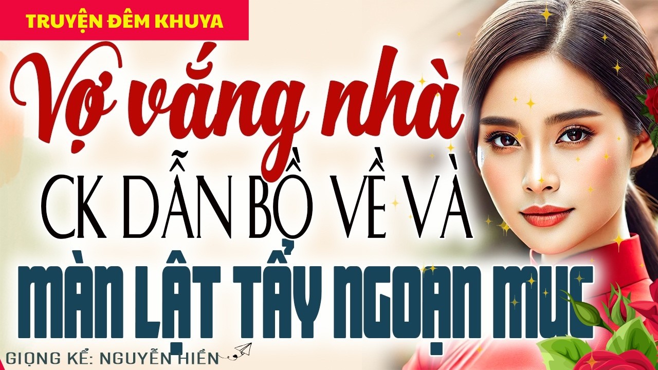 VỢ ĐI VẮNG, CHỒNG NGANG NHIÊN DẪN BỒ NHÍ VỀ NHÀ VÀ MÀN LẬT TẨY NGOẠN MỤC - KỂ CHUYỆN ĐÊM KHUYA