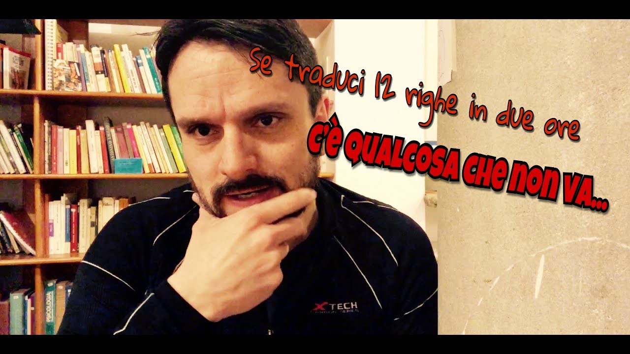 Se traduci 12 righe in 2 ore, c'è qualcosa che non va...