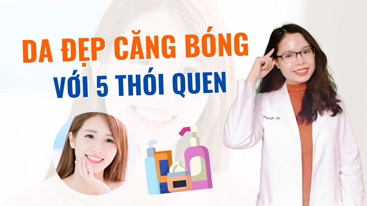Da đẹp căng bóng với 5 thói quen đơn giản mà không phải ai cũng biết - Bác sĩ Nguyên
