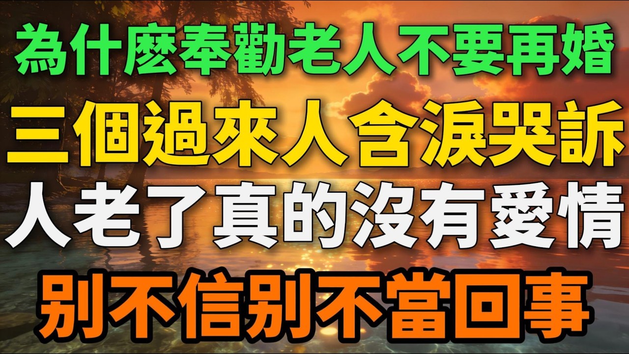 為什麼奉勸老人不要再婚，三個過來人含淚哭訴，人老了真的沒有愛情，只有這三種東西【歲月留聲】#晚年生活 #中老年生活 #婚姻 #人生感悟 #情感故事 #老人 #再婚 #talks