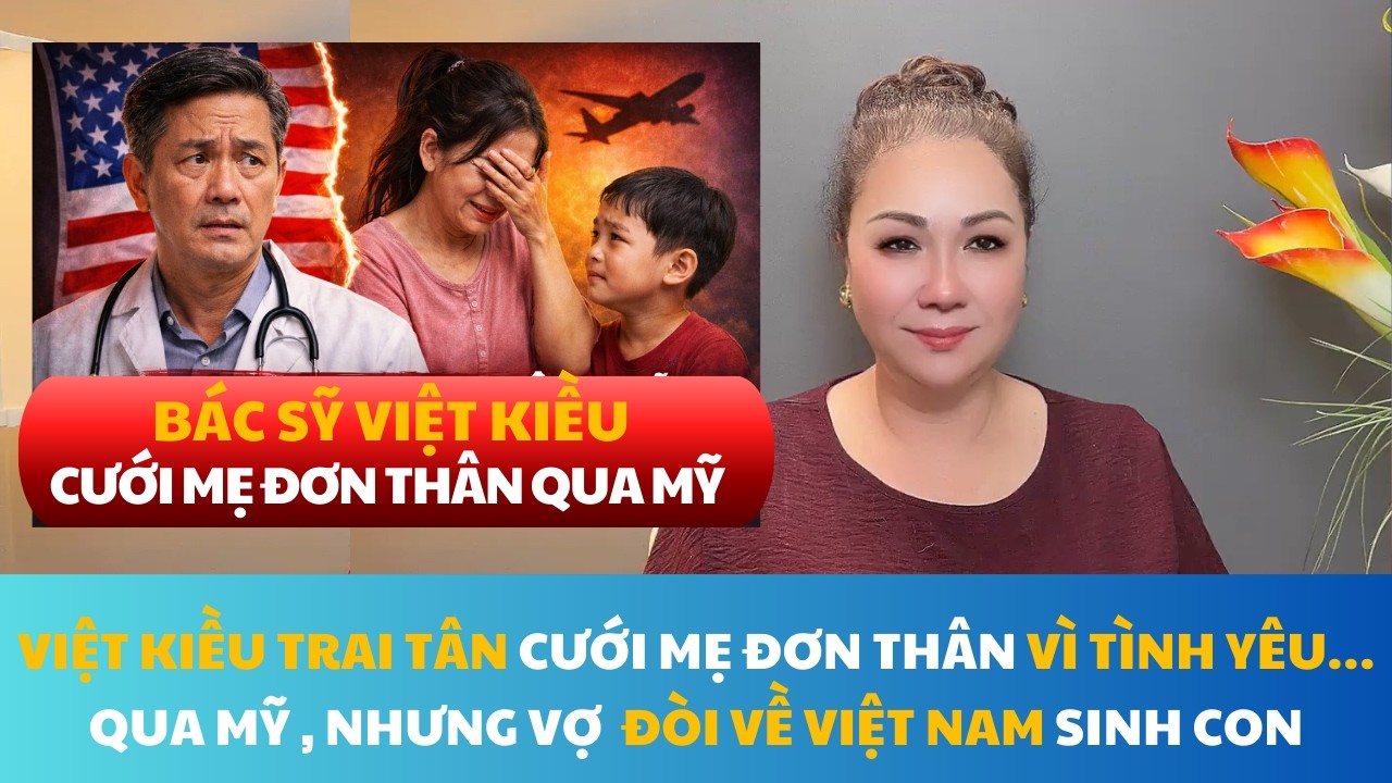BÁC SỸ VIỆT KIỀU CƯỚI 2 MẸ CON ĐƠN THÂN QUA MỸ VÀ NHẬN CÁI KẾT ĐẮNG DÙ GIA ĐÌNH CHỒNG CHIỀU CHUỘNG