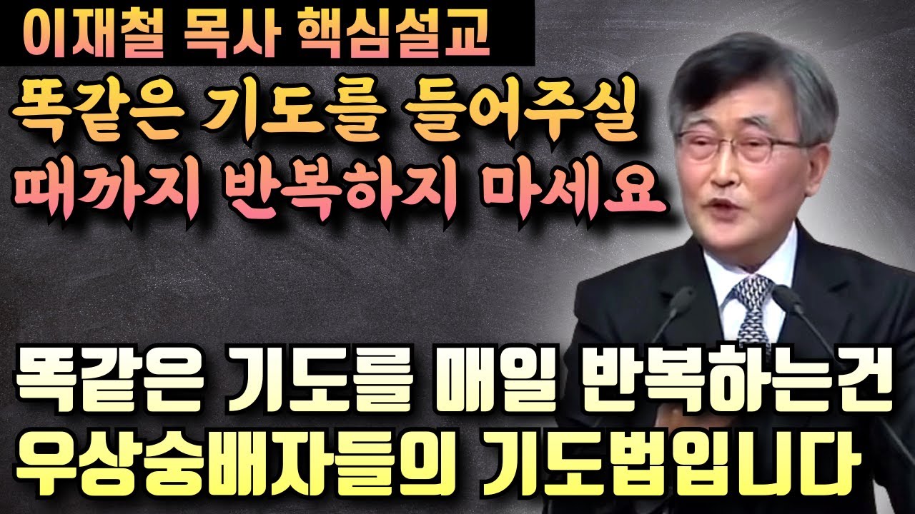 똑같은 기도를 들어주실때까지 매일 반복하는 것은 우상숭배자들의 기도법입니다 | 이재철 목사 핵심설교