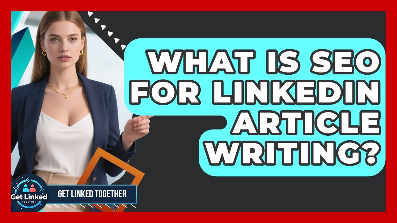 What Is SEO For LinkedIn Article Writing? - Get Linked Together