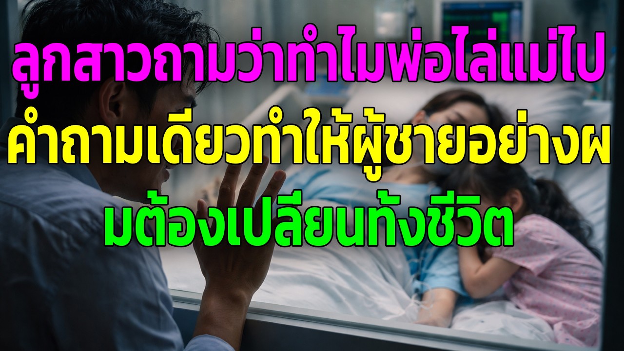 ลูกสาวถามว่าทำไมพ่อไล่แม่ไป คำถามเดียวทำให้ผู้ชายอย่างผมต้องเปลี่ยนทั้งชีวิต